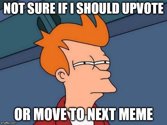 Futurama Fry Meme | NOT SURE IF I SHOULD UPVOTE OR MOVE TO NEXT MEME | image tagged in memes,futurama fry | made w/ Imgflip meme maker