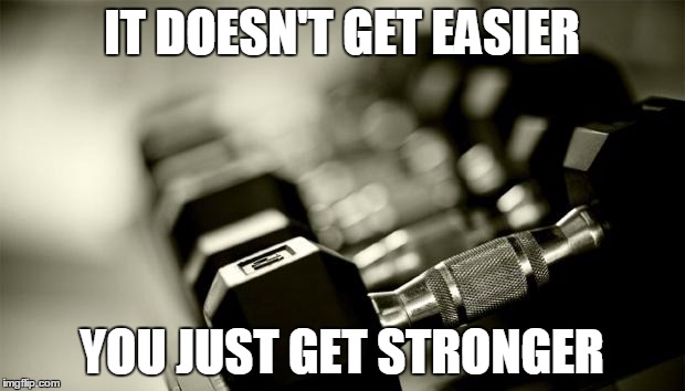 gym weights | IT DOESN'T GET EASIER; YOU JUST GET STRONGER | image tagged in gym weights | made w/ Imgflip meme maker