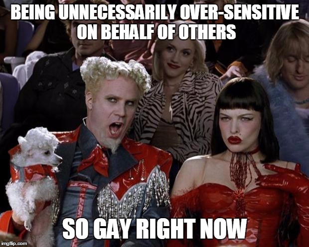 Mugatu So Hot Right Now Meme | BEING UNNECESSARILY OVER-SENSITIVE ON BEHALF OF OTHERS SO GAY RIGHT NOW | image tagged in memes,mugatu so hot right now | made w/ Imgflip meme maker