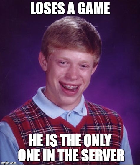 Bad Luck Brian Meme | LOSES A GAME HE IS THE ONLY ONE IN THE SERVER | image tagged in memes,bad luck brian | made w/ Imgflip meme maker