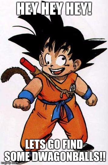 Dwagonballs!! | HEY HEY HEY! LETS GO FIND SOME DWAGONBALLS!! | image tagged in kid goku,dragonball | made w/ Imgflip meme maker
