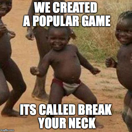Third World Success Kid Meme | WE CREATED A POPULAR GAME ITS CALLED BREAK YOUR NECK | image tagged in memes,third world success kid | made w/ Imgflip meme maker