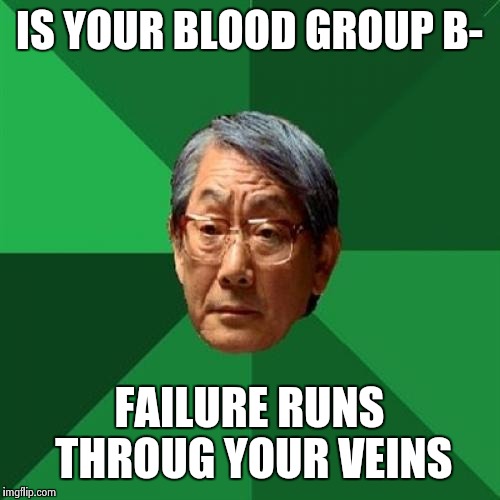 High Expectations Asian Father Meme | IS YOUR BLOOD GROUP B-; FAILURE RUNS THROUG YOUR VEINS | image tagged in memes,high expectations asian father | made w/ Imgflip meme maker