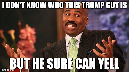 Steve Harvey Meme | I DON'T KNOW WHO THIS TRUMP GUY IS; BUT HE SURE CAN YELL | image tagged in memes,steve harvey | made w/ Imgflip meme maker