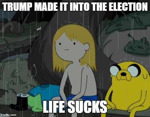 Life Sucks | TRUMP MADE IT INTO THE ELECTION; LIFE SUCKS | image tagged in memes,life sucks | made w/ Imgflip meme maker