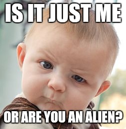 Skeptical Baby | IS IT JUST ME; OR ARE YOU AN ALIEN? | image tagged in memes,skeptical baby | made w/ Imgflip meme maker