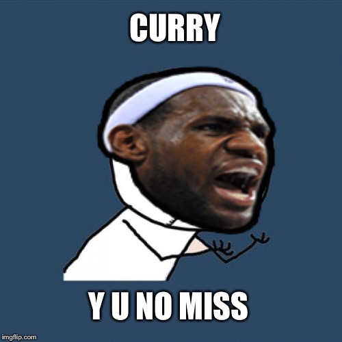 LeBron | CURRY; Y U NO MISS | image tagged in basketball | made w/ Imgflip meme maker