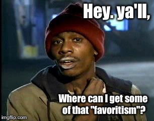 Y'all Got Any More Of That Meme | Hey. ya'll, Where can I get some of that "favoritism"? | image tagged in memes,yall got any more of | made w/ Imgflip meme maker