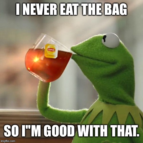 But That's None Of My Business Meme | I NEVER EAT THE BAG SO I''M GOOD WITH THAT. | image tagged in memes,but thats none of my business,kermit the frog | made w/ Imgflip meme maker