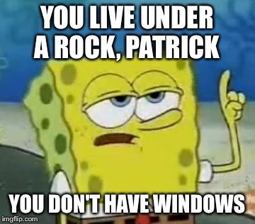 YOU LIVE UNDER A ROCK, PATRICK YOU DON'T HAVE WINDOWS | made w/ Imgflip meme maker