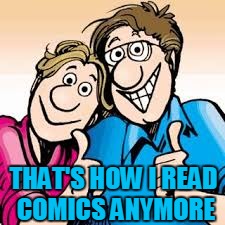 THAT'S HOW I READ COMICS ANYMORE | made w/ Imgflip meme maker