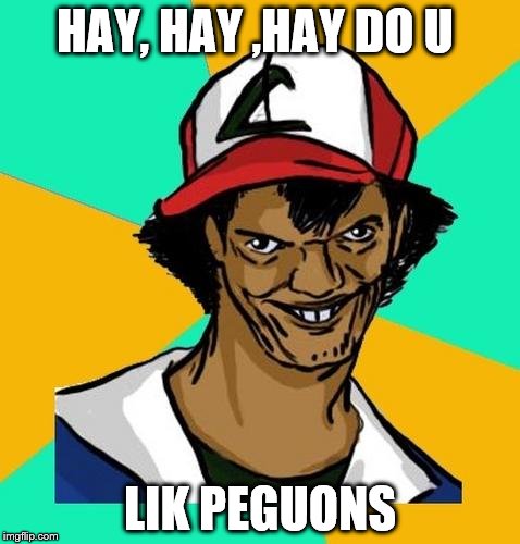 Ash Pedreiro | HAY, HAY ,HAY DO U; LIK PEGUONS | image tagged in ash pedreiro | made w/ Imgflip meme maker