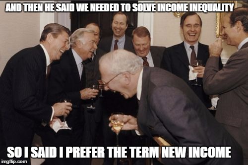 and the votes goes too...(drumroll) | AND THEN HE SAID WE NEEDED TO SOLVE INCOME INEQUALITY; SO I SAID I PREFER THE TERM NEW INCOME | image tagged in memes,laughing men in suits | made w/ Imgflip meme maker