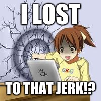 Anime wall punch | I LOST; TO THAT JERK!? | image tagged in anime wall punch | made w/ Imgflip meme maker