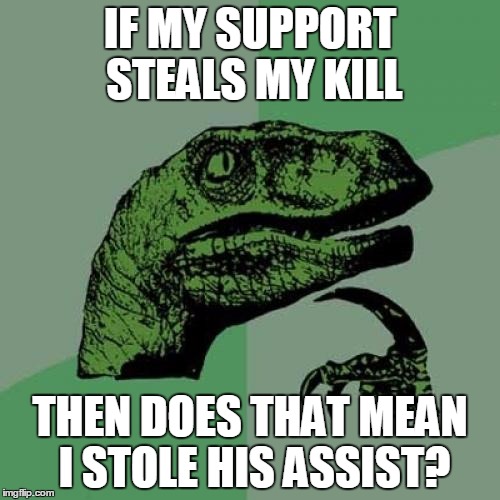 Philosoraptor Meme | IF MY SUPPORT STEALS MY KILL; THEN DOES THAT MEAN I STOLE HIS ASSIST? | image tagged in memes,philosoraptor | made w/ Imgflip meme maker