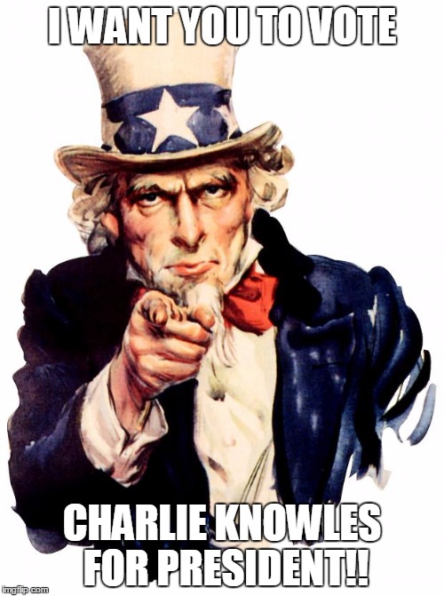 Uncle Sam | I WANT YOU TO VOTE; CHARLIE KNOWLES FOR PRESIDENT!! | image tagged in memes,uncle sam | made w/ Imgflip meme maker