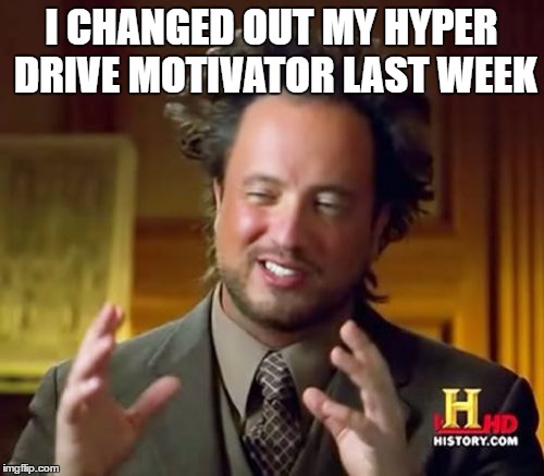 Ancient Aliens Meme | I CHANGED OUT MY HYPER DRIVE MOTIVATOR LAST WEEK | image tagged in memes,ancient aliens | made w/ Imgflip meme maker