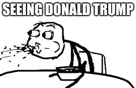 Cereal Guy Spitting | SEEING DONALD TRUMP | image tagged in memes,cereal guy spitting | made w/ Imgflip meme maker