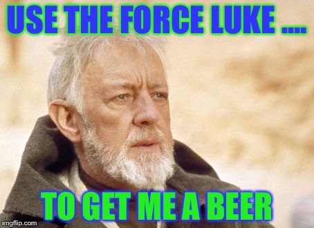 Obi Wan Kenobi | USE THE FORCE LUKE .... TO GET ME A BEER | image tagged in memes,obi wan kenobi | made w/ Imgflip meme maker
