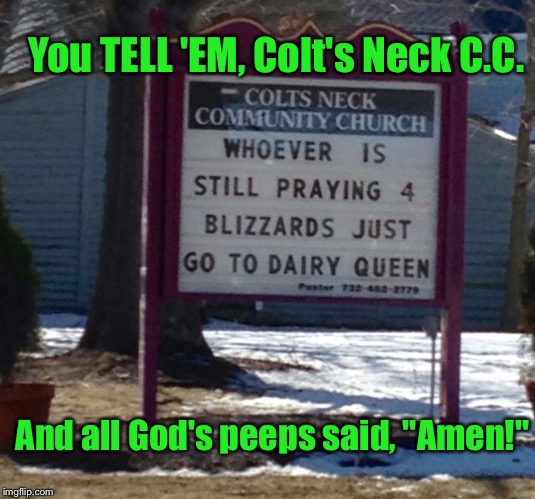 Who WANTS A Blizzard?? Honestly?? | You TELL 'EM, Colt's Neck C.C. And all God's peeps said, "Amen!" | image tagged in memes,funny signs | made w/ Imgflip meme maker