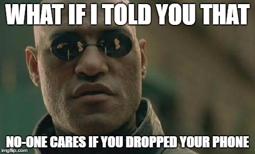 Matrix Morpheus | WHAT IF I TOLD YOU THAT; NO-ONE CARES IF YOU DROPPED YOUR PHONE | image tagged in memes,matrix morpheus | made w/ Imgflip meme maker