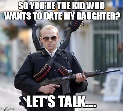 guy walking with shotguns movie | SO YOU'RE THE KID WHO WANTS TO DATE MY DAUGHTER? LET'S TALK.... | image tagged in guy walking with shotguns movie | made w/ Imgflip meme maker