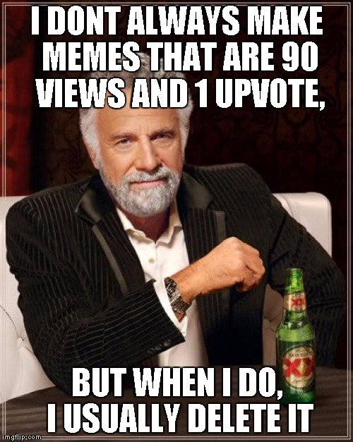 The Most Interesting Man In The World | I DONT ALWAYS MAKE MEMES THAT ARE 90 VIEWS AND 1 UPVOTE, BUT WHEN I DO, I USUALLY DELETE IT | image tagged in memes,the most interesting man in the world | made w/ Imgflip meme maker