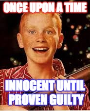 No Innocent Gingers | ONCE UPON A TIME; INNOCENT UNTIL PROVEN GUILTY | image tagged in 4chan,hillary clinton,politics,ginger | made w/ Imgflip meme maker