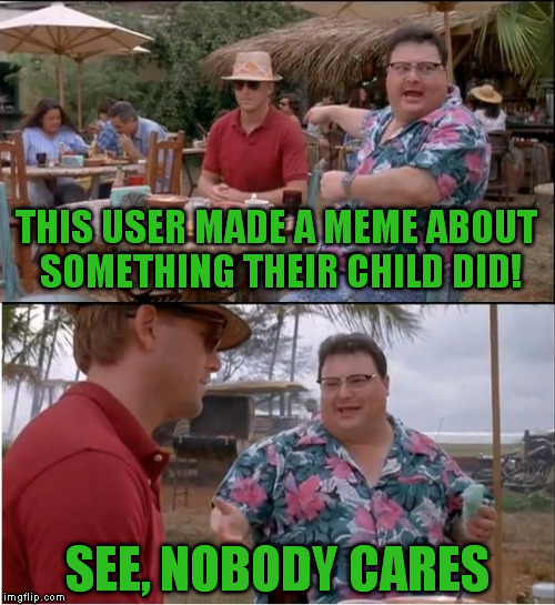 Using my child to get points on a meme site? No, not me, no siree!  | THIS USER MADE A MEME ABOUT SOMETHING THEIR CHILD DID! SEE, NOBODY CARES | image tagged in memes,see nobody cares | made w/ Imgflip meme maker