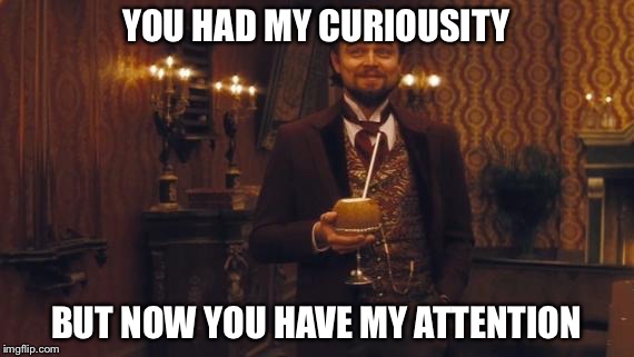 YOU HAD MY CURIOUSITY BUT NOW YOU HAVE MY ATTENTION | made w/ Imgflip meme maker