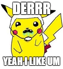 DERRR YEAH I LIKE UM | image tagged in pikachu rtd | made w/ Imgflip meme maker