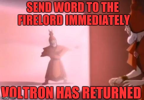 90's Firelord | SEND WORD TO THE FIRELORD IMMEDIATELY; VOLTRON HAS RETURNED | image tagged in the avatar has returned,voltron | made w/ Imgflip meme maker