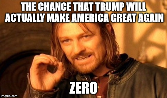 Trump-o-Matics are Blind to this truth! | THE CHANCE THAT TRUMP WILL ACTUALLY MAKE AMERICA GREAT AGAIN; ZERO | image tagged in memes,one does not simply,trump,election 2016 | made w/ Imgflip meme maker