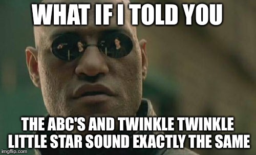 Matrix Morpheus | WHAT IF I TOLD YOU; THE ABC'S AND TWINKLE TWINKLE LITTLE STAR SOUND EXACTLY THE SAME | image tagged in memes,matrix morpheus | made w/ Imgflip meme maker