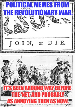 POLITICAL MEMES FROM THE REVOLUTIONARY WAR. IT'S BEEN AROUND WAY BEFORE THE 'NET. AND PROBABLY AS ANNOYING THEN AS NOW. | made w/ Imgflip meme maker