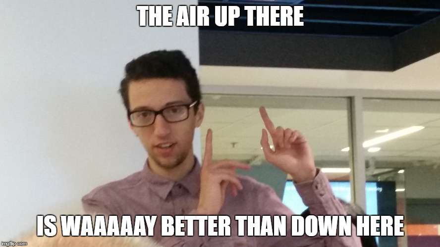 THE AIR UP THERE; IS WAAAAAY BETTER THAN DOWN HERE | image tagged in funny,fart | made w/ Imgflip meme maker