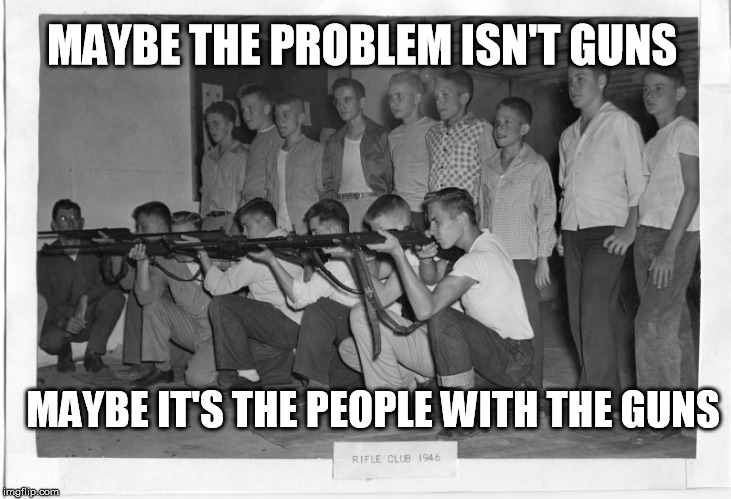 Remember how much more often mass shootings happened in the 40s and 50s when we had rifle clubs in schools | MAYBE THE PROBLEM ISN'T GUNS; MAYBE IT'S THE PEOPLE WITH THE GUNS | image tagged in school gun club,2nd amendment,gun control | made w/ Imgflip meme maker