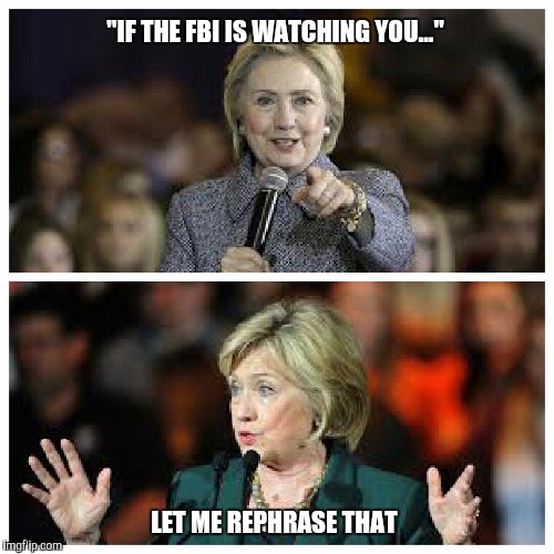 They're investigating me, not watching  | "IF THE FBI IS WATCHING YOU..."; LET ME REPHRASE THAT | image tagged in hillary clinton,fbi | made w/ Imgflip meme maker