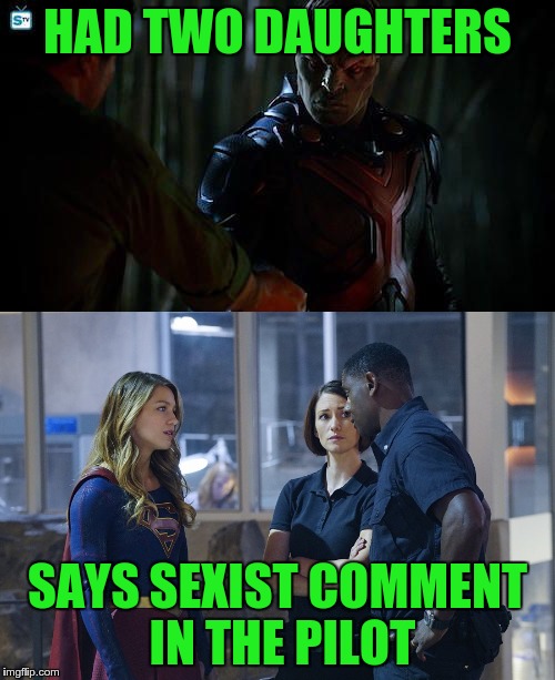 Martian Continuity-Hunter | HAD TWO DAUGHTERS; SAYS SEXIST COMMENT IN THE PILOT | image tagged in supergirl | made w/ Imgflip meme maker