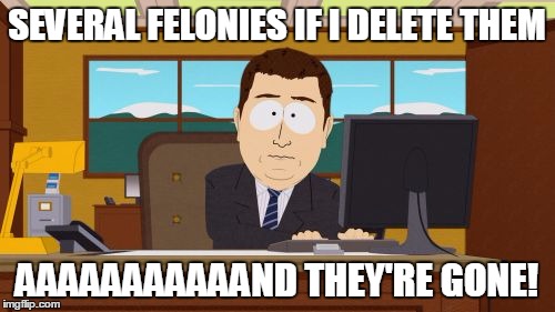 Aaaaand Its Gone Meme | SEVERAL FELONIES IF I DELETE THEM AAAAAAAAAAAND THEY'RE GONE! | image tagged in memes,aaaaand its gone | made w/ Imgflip meme maker