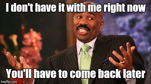 Steve Harvey Meme | I don't have it with me right now You'll have to come back later | image tagged in memes,steve harvey | made w/ Imgflip meme maker