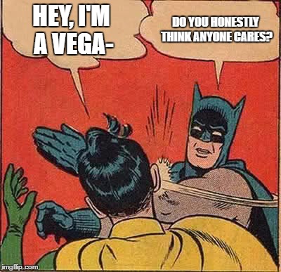 Batman Slapping Robin Meme | HEY, I'M A VEGA-; DO YOU HONESTLY THINK ANYONE CARES? | image tagged in memes,batman slapping robin | made w/ Imgflip meme maker
