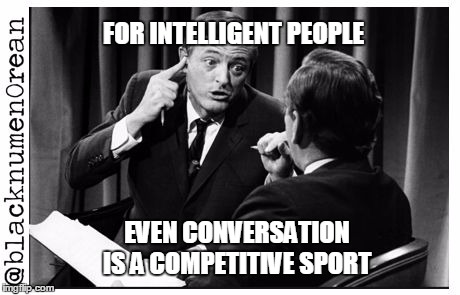 conversation as a competitive sport  | FOR INTELLIGENT PEOPLE; EVEN CONVERSATION IS A COMPETITIVE SPORT | image tagged in intelligence | made w/ Imgflip meme maker