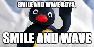 pingu | SMILE AND WAVE BOYS, SMILE AND WAVE | image tagged in pingu,wave,smile | made w/ Imgflip meme maker
