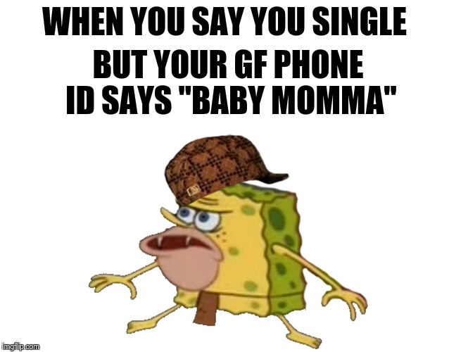 Lover Problems | WHEN YOU SAY YOU SINGLE; BUT YOUR GF PHONE ID SAYS "BABY MOMMA" | image tagged in caveman spongebob,scumbag,men cheating,cheating husband,funny memes,memes | made w/ Imgflip meme maker