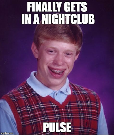 Bad Luck Brian Meme | FINALLY GETS IN A NIGHTCLUB; PULSE | image tagged in memes,bad luck brian | made w/ Imgflip meme maker