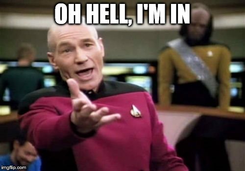 Picard Wtf Meme | OH HELL, I'M IN | image tagged in memes,picard wtf | made w/ Imgflip meme maker