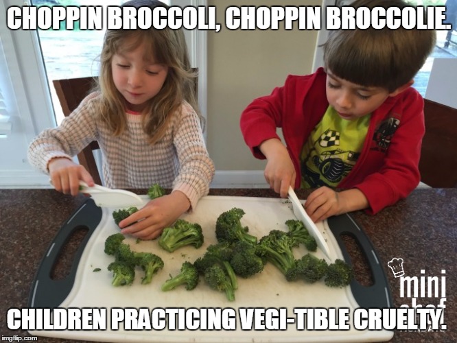 Vegi-tible cruelty.  | CHOPPIN BROCCOLI, CHOPPIN BROCCOLIE. CHILDREN PRACTICING VEGI-TIBLE CRUELTY. | image tagged in vegan,veganism,vegans,vegetarian,cruel | made w/ Imgflip meme maker