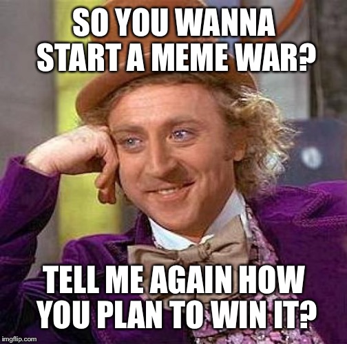 Creepy Condescending Wonka Meme | SO YOU WANNA START A MEME WAR? TELL ME AGAIN HOW YOU PLAN TO WIN IT? | image tagged in memes,creepy condescending wonka | made w/ Imgflip meme maker