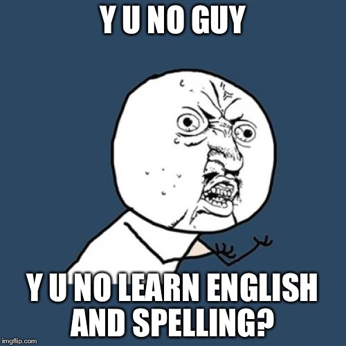 Y U No Meme | Y U NO GUY; Y U NO LEARN ENGLISH AND SPELLING? | image tagged in memes,y u no | made w/ Imgflip meme maker